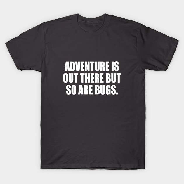 Adventure Is Out There But So Are Bugs T-Shirt by DinaShalash